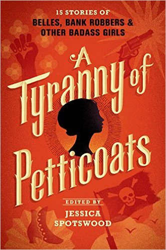 A Tyranny of Petticoats: 15 Stories of Belles, Bank Robbers & Other Badass Girls